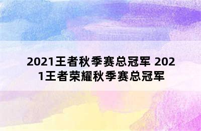 2021王者秋季赛总冠军 2021王者荣耀秋季赛总冠军